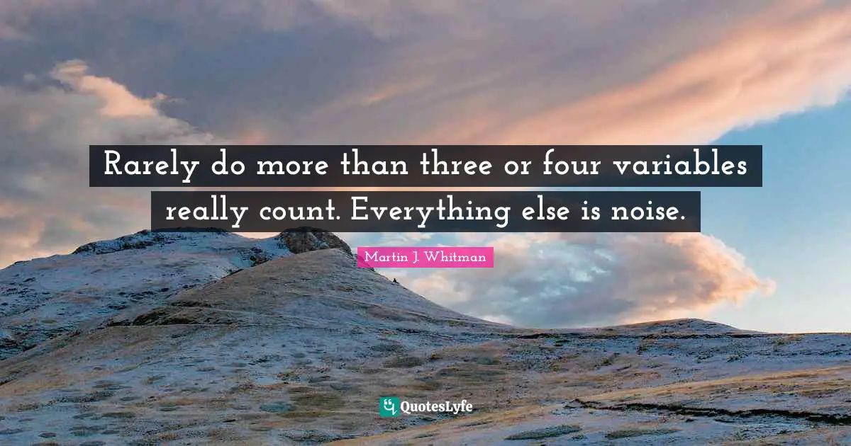 Variables Quotes: "Rarely do more than three or four variables really count. Everything else is noise."