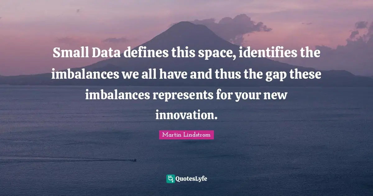 Martin Lindstrom Quotes: "Small Data defines this space, identifies the imbalances we all have and thus the gap these imbalances represents for your new innovation."