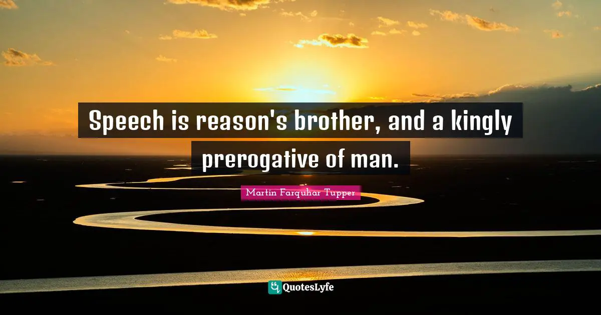 Speech is reason's brother, and a kingly prerogative of man.