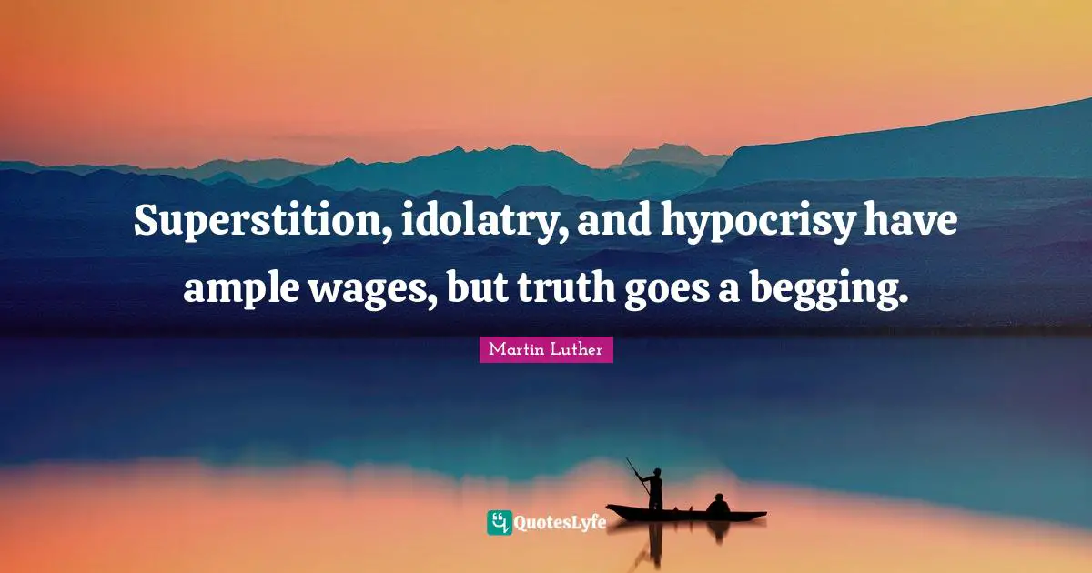Wages Quotes: "Superstition, idolatry, and hypocrisy have ample wages, but truth goes a begging."