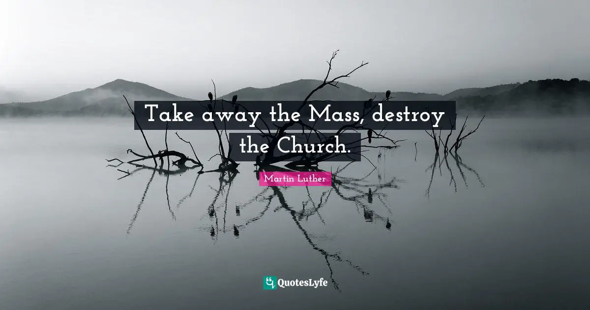 Take away the Mass, destroy the Church.