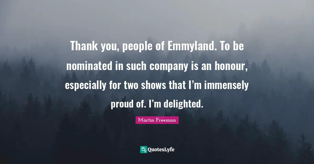 Delighted Quotes: "Thank you, people of Emmyland. To be nominated in such company is an honour, especially for two shows that I’m immensely proud of. I’m delighted."