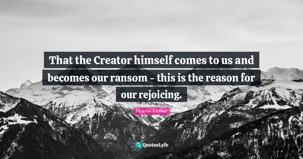 That the Creator himself comes to us and becomes our ransom - this is the reason for our rejoicing.