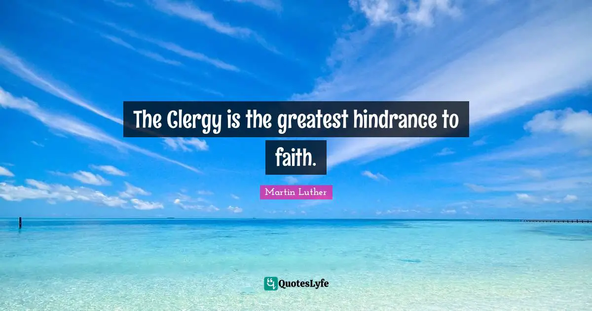 The Clergy is the greatest hindrance to faith.