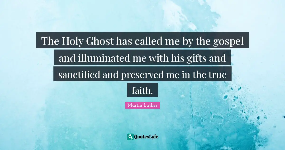 Holy Ghost Quotes: "The Holy Ghost has called me by the gospel and illuminated me with his gifts and sanctified and preserved me in the true faith."