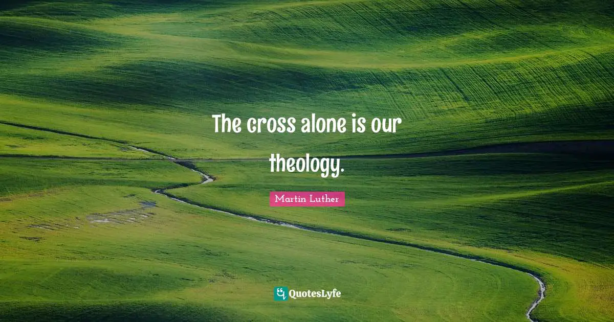 The cross alone is our theology.