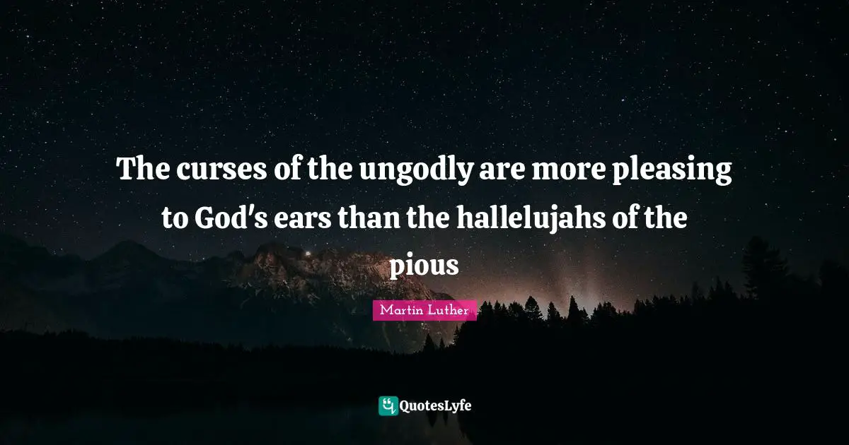Pious Quotes: "The curses of the ungodly are more pleasing to God's ears than the hallelujahs of the pious"