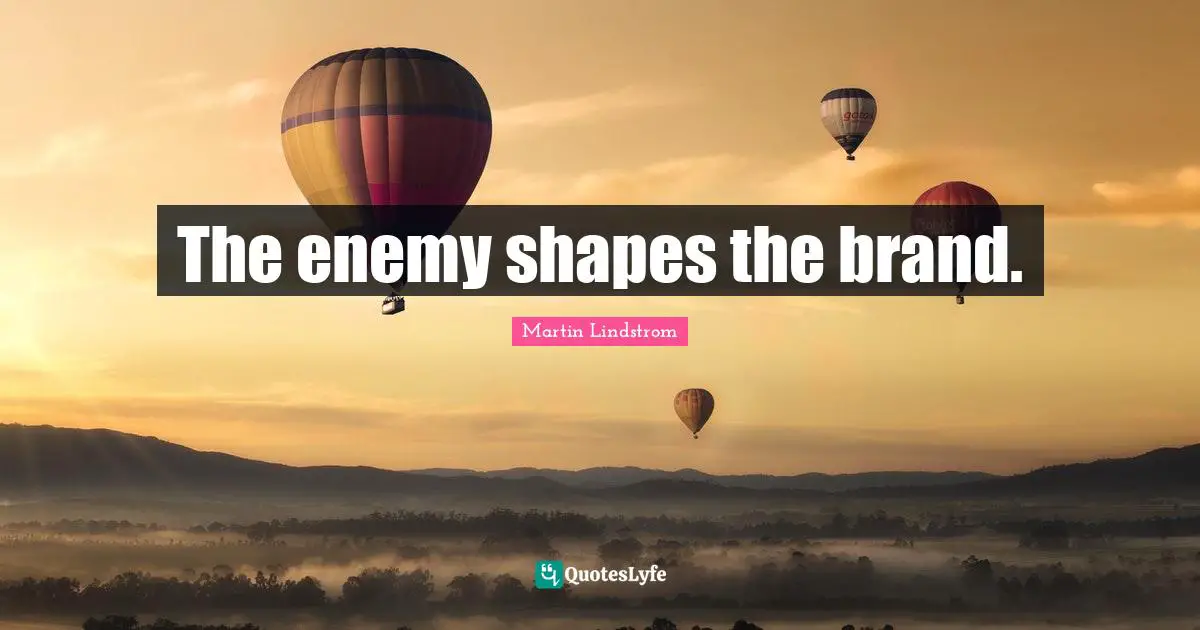 Martin Lindstrom Quotes: "The enemy shapes the brand."