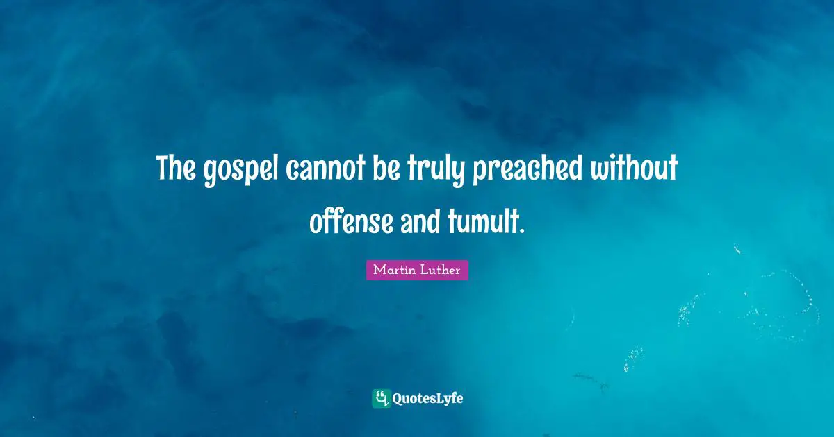 The gospel cannot be truly preached without offense and tumult.