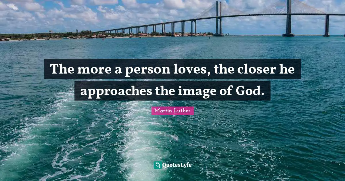 The more a person loves, the closer he approaches the image of God.