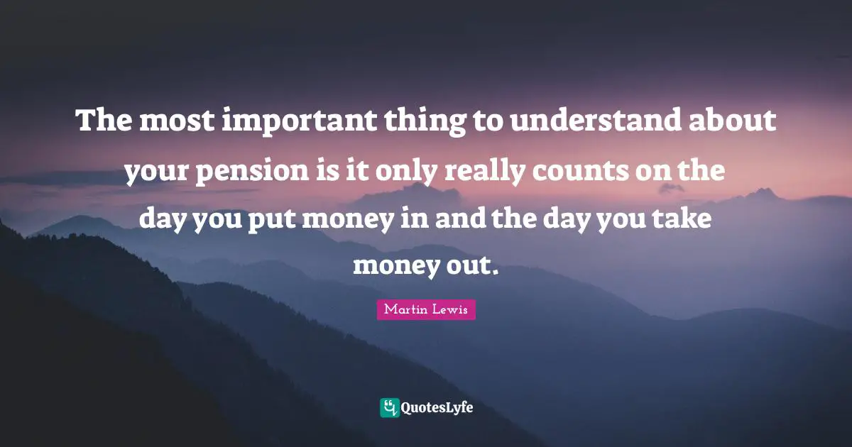 The most important thing to understand about your pension is it only really counts on the day you put money in and the day you take money out.