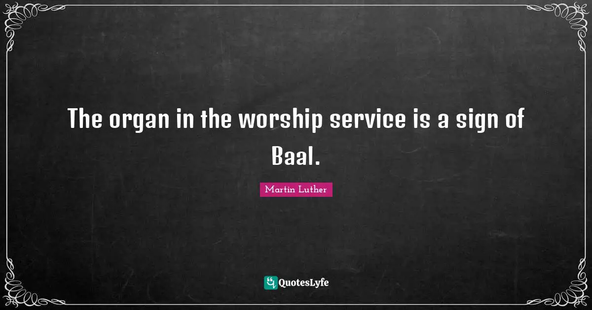 The organ in the worship service is a sign of Baal.