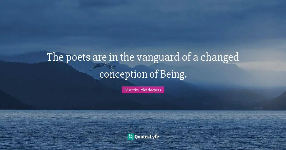 The poets are in the vanguard of a changed conception of Being.