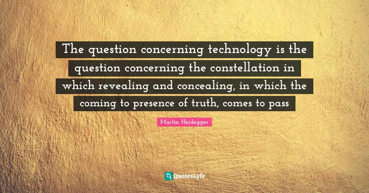 Martin Heidegger Quotes: The question concerning technology is the question concerning the constellation in which revealing and concealing, in which the coming to presence of truth, comes to pass