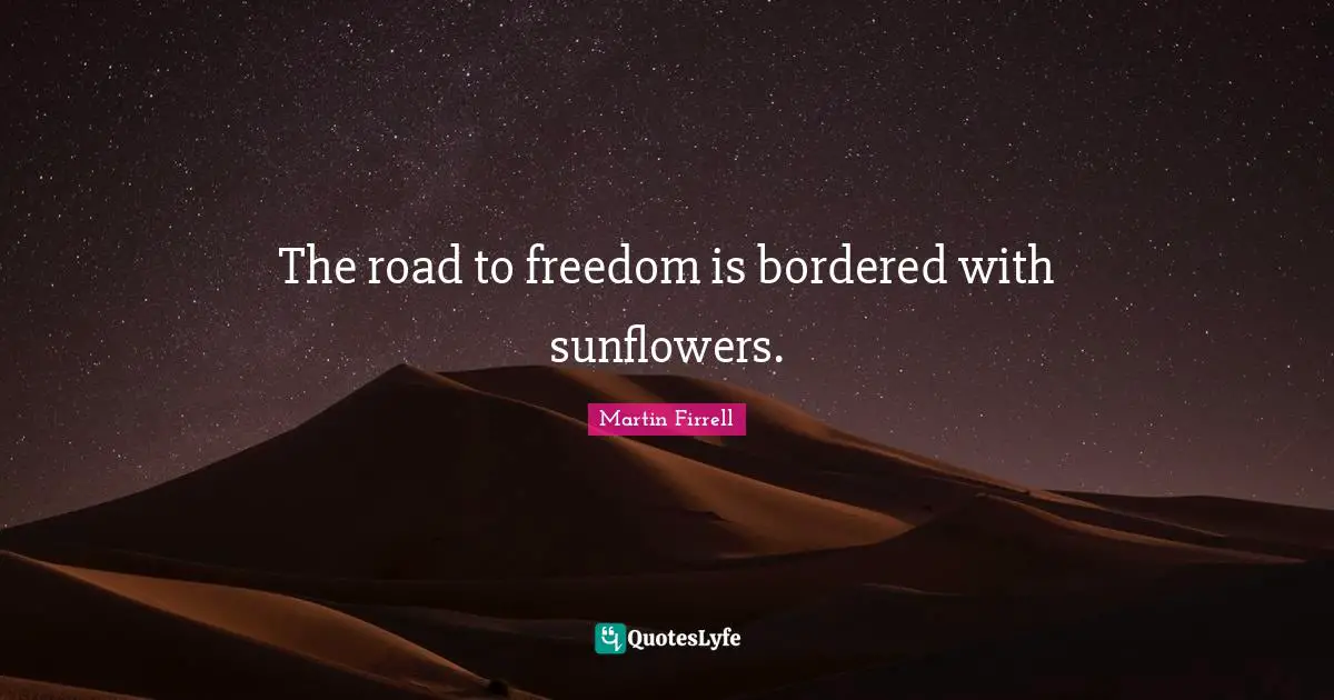 Freedom Quotes: "The road to freedom is bordered with sunflowers."