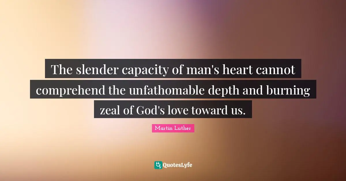 Slender Quotes: "The slender capacity of man's heart cannot comprehend the unfathomable depth and burning zeal of God's love toward us."