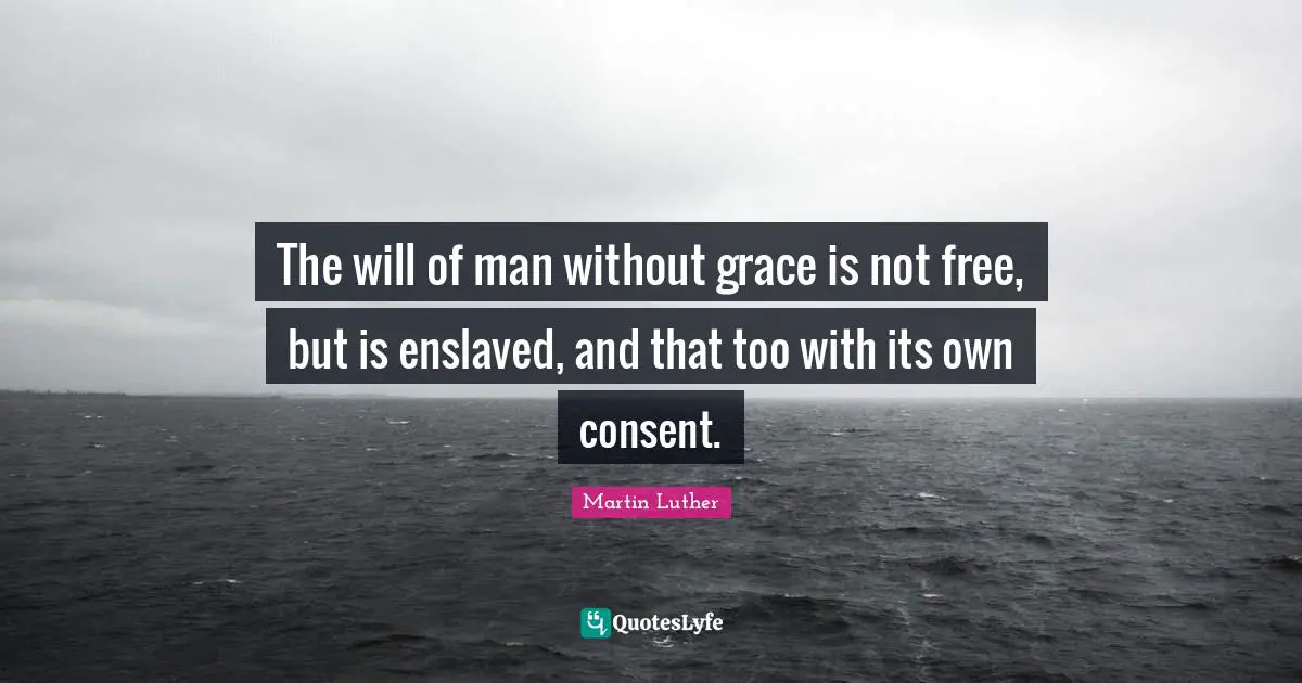 The will of man without grace is not free, but is enslaved, and that too with its own consent.