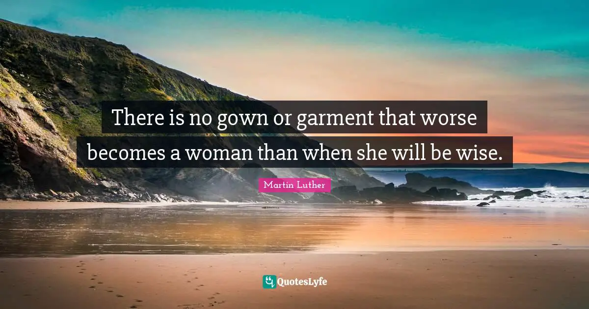 There is no gown or garment that worse becomes a woman than when she will be wise.