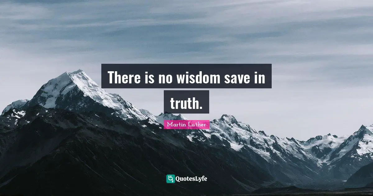There is no wisdom save in truth.