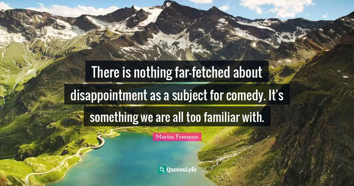 There is nothing far-fetched about disappointment as a subject for comedy. It's something we are all too familiar with.