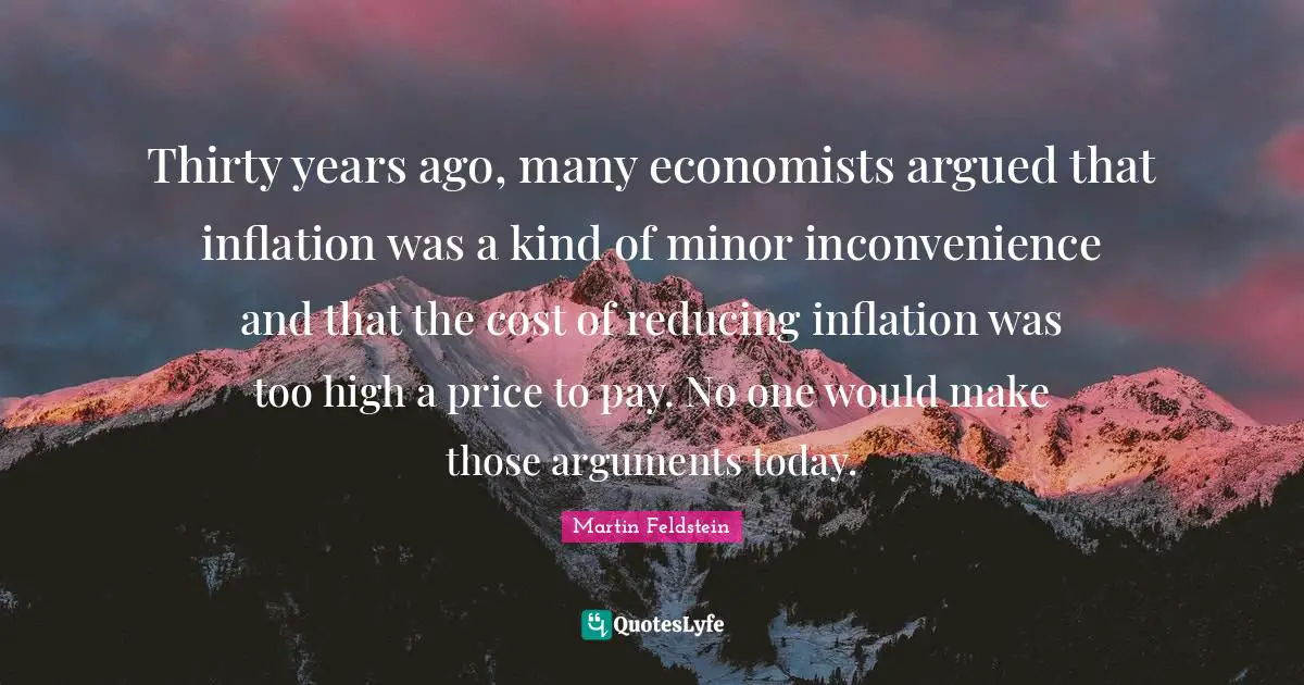 Thirty years ago, many economists argued that inflation was a kind of minor inconvenience and that the cost of reducing inflation was too high a price to pay. No one would make those arguments today.