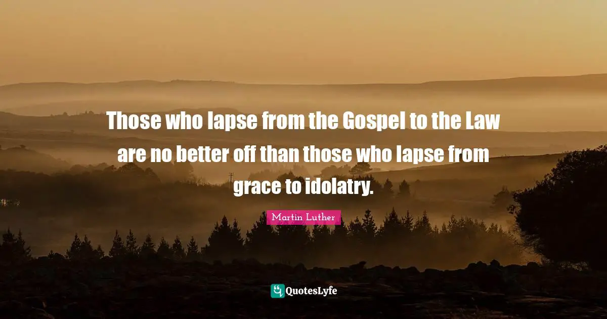 Better Off Quotes: "Those who lapse from the Gospel to the Law are no better off than those who lapse from grace to idolatry."