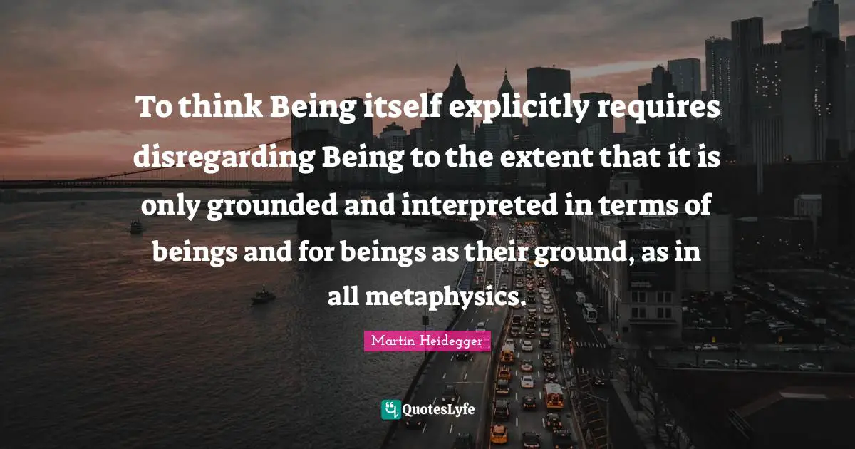 To think Being itself explicitly requires disregarding Being to the extent that it is only grounded and interpreted in terms of beings and for beings as their ground, as in all metaphysics.