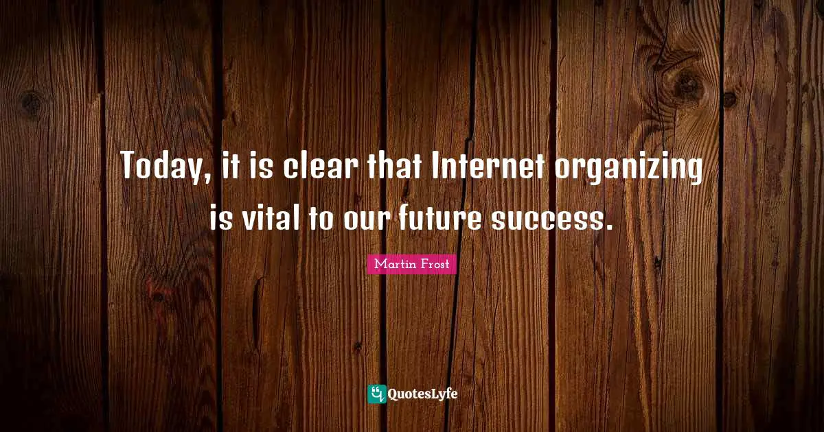 Our Future Quotes: "Today, it is clear that Internet organizing is vital to our future success."