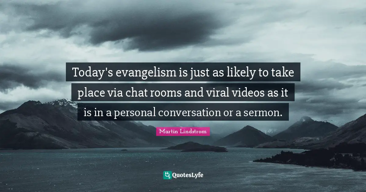 Martin Lindstrom Quotes: "Today's evangelism is just as likely to take place via chat rooms and viral videos as it is in a personal conversation or a sermon."