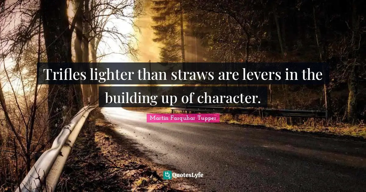 Martin Farquhar Tupper Quotes: "Trifles lighter than straws are levers in the building up of character."