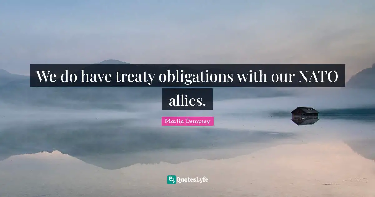 We do have treaty obligations with our NATO allies.