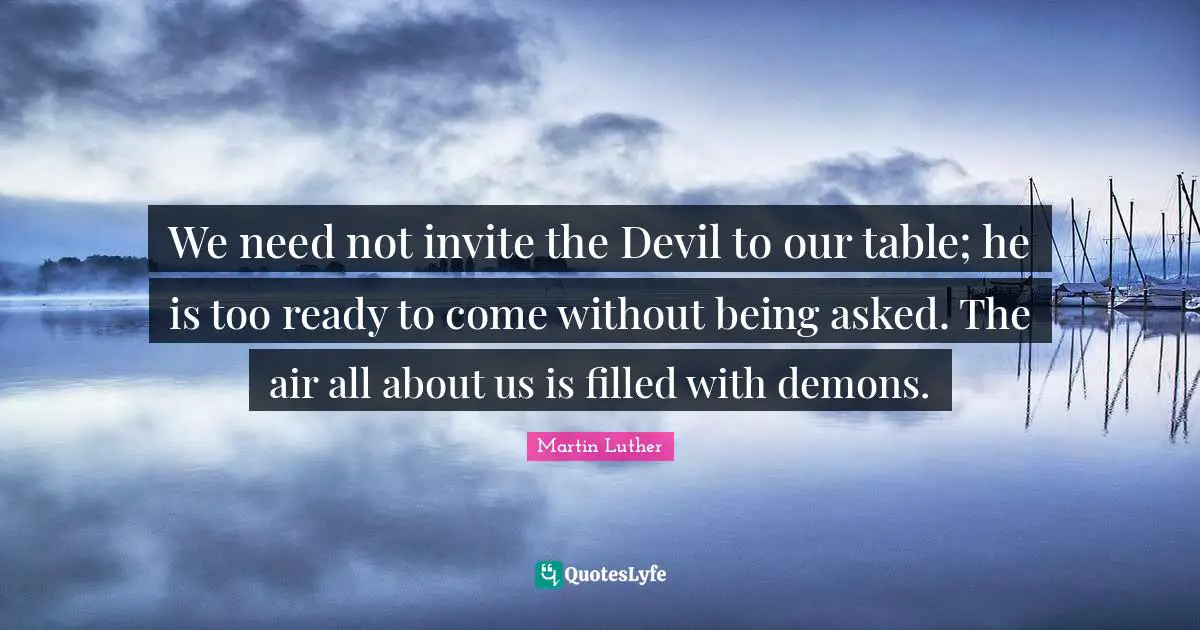 We need not invite the Devil to our table; he is too ready to come without being asked. The air all about us is filled with demons.