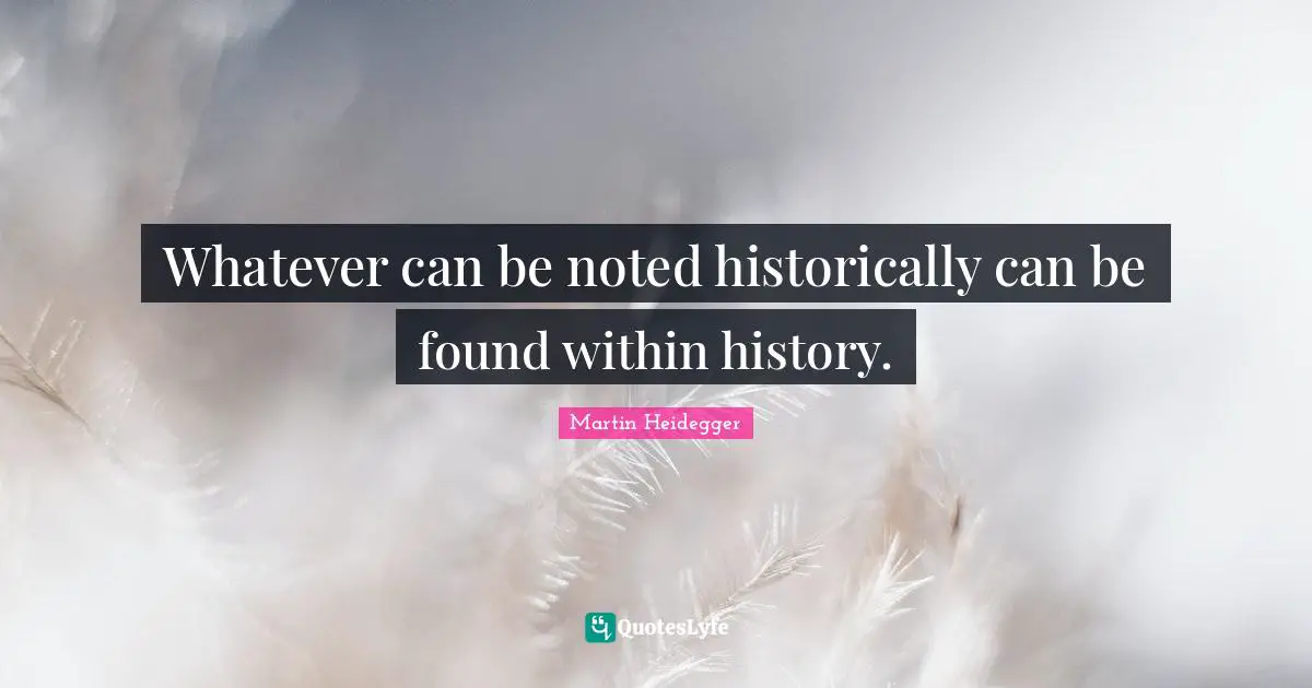 Whatever can be noted historically can be found within history.