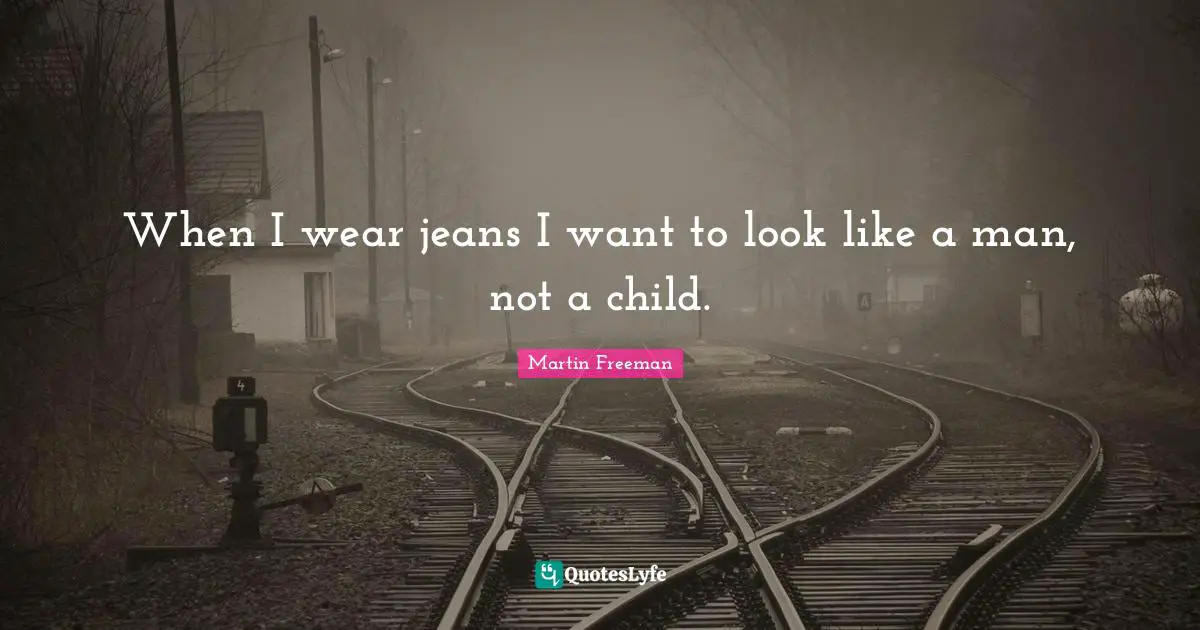 When I wear jeans I want to look like a man, not a child.