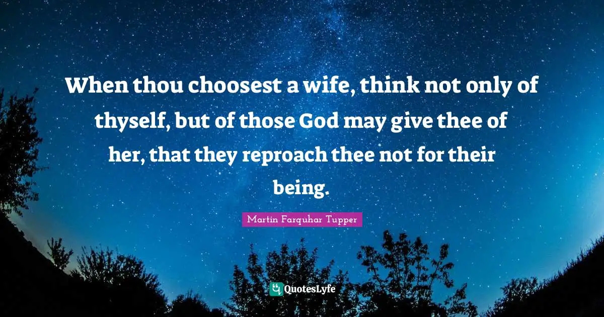 When thou choosest a wife, think not only of thyself, but of those God may give thee of her, that they reproach thee not for their being.