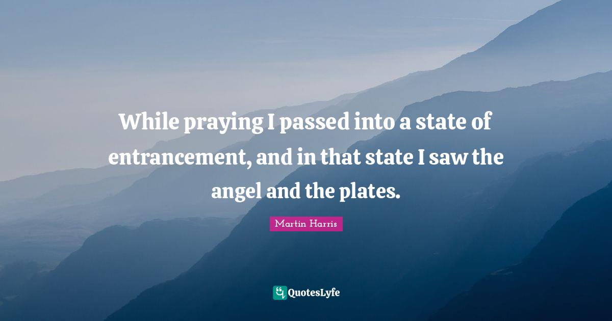 Plates Quotes: "While praying I passed into a state of entrancement, and in that state I saw the angel and the plates."