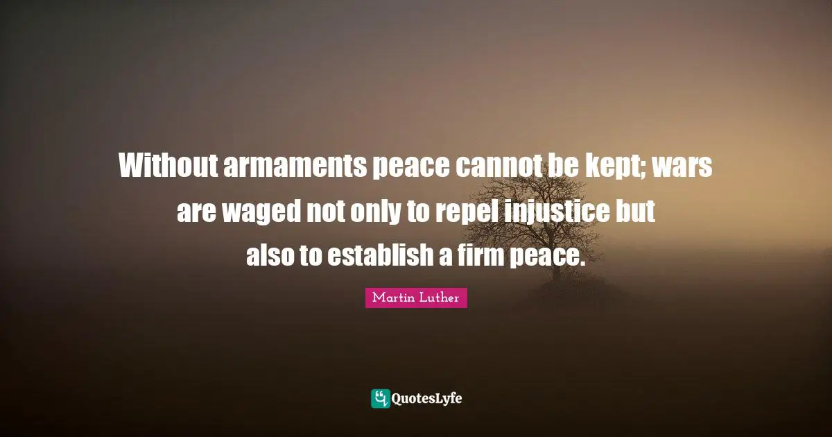 Without armaments peace cannot be kept; wars are waged not only to repel injustice but also to establish a firm peace.