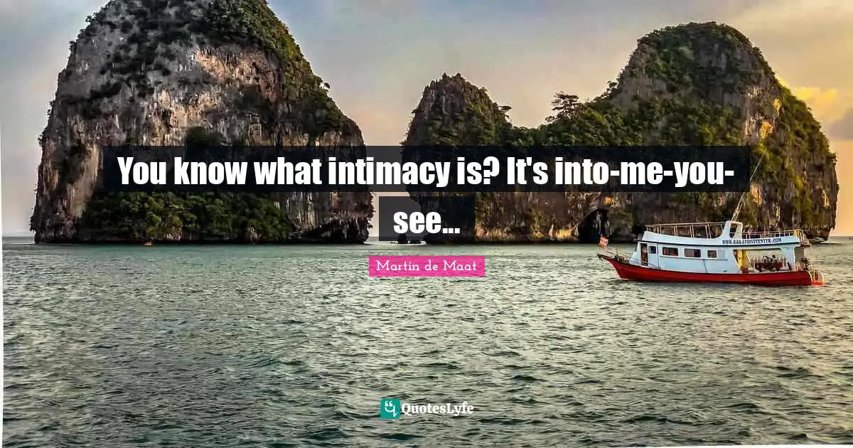 You know what intimacy is? It's into-me-you-see...