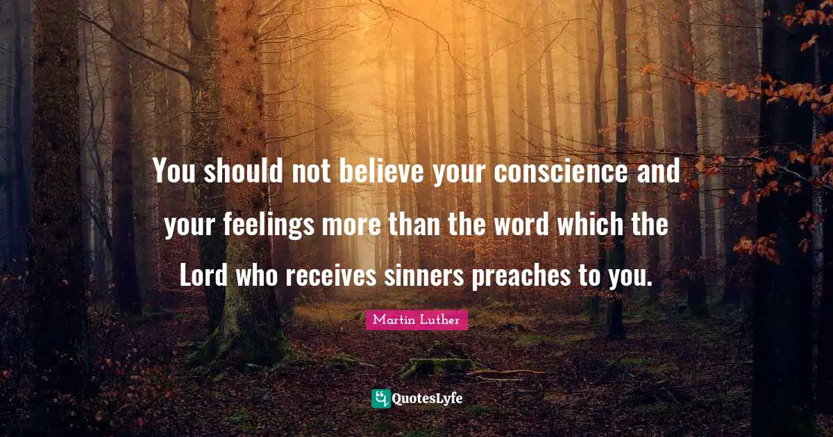 You should not believe your conscience and your feelings more than the word which the Lord who receives sinners preaches to you.