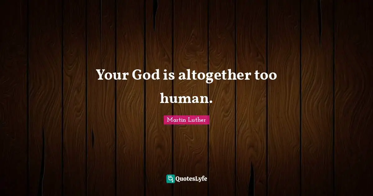 Your God is altogether too human.