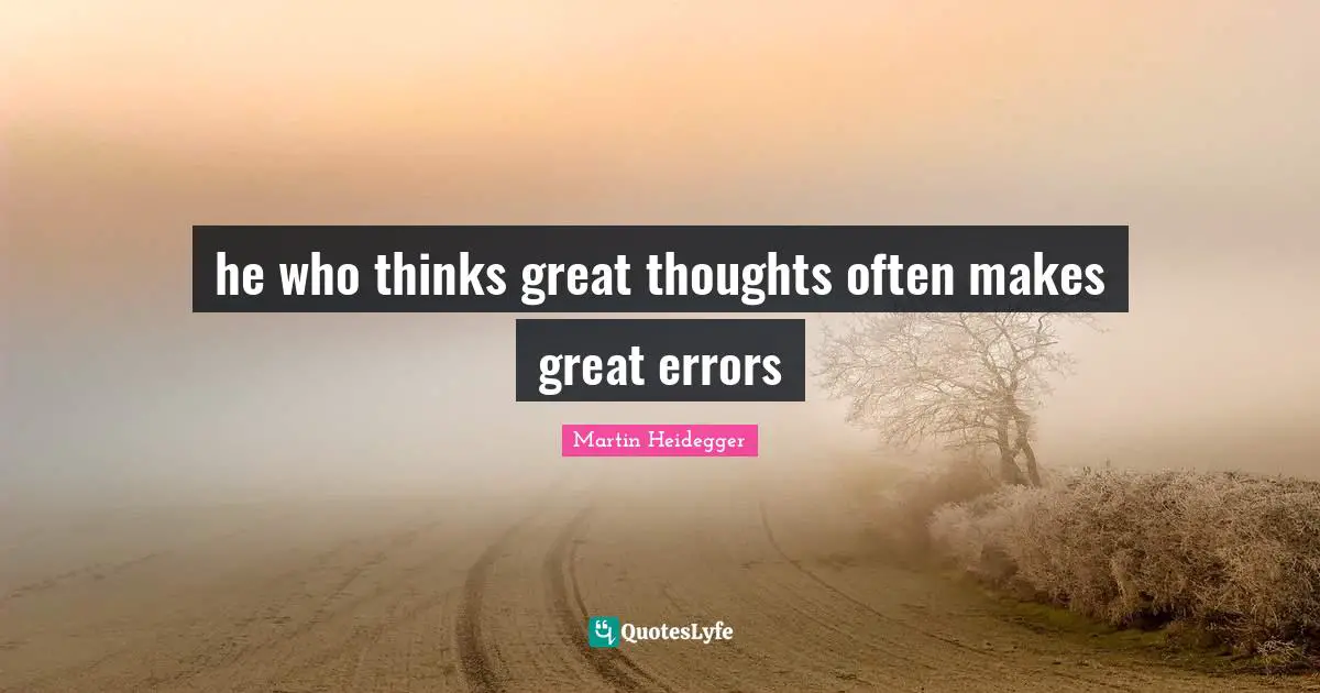 Martin Heidegger Quotes: he who thinks great thoughts often makes great errors