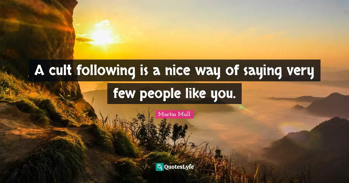A cult following is a nice way of saying very few people like you.