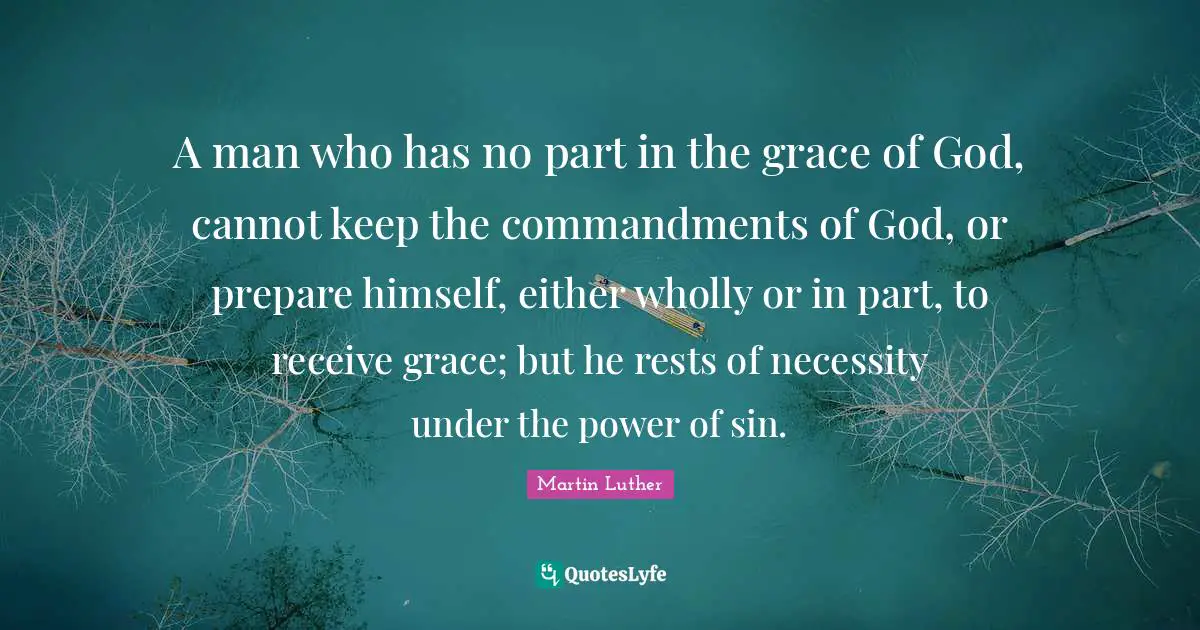A man who has no part in the grace of God, cannot keep the commandments of God, or prepare himself, either wholly or in part, to receive grace; but he rests of necessity under the power of sin.