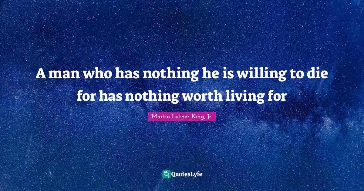 A man who has nothing he is willing to die for has nothing worth living for