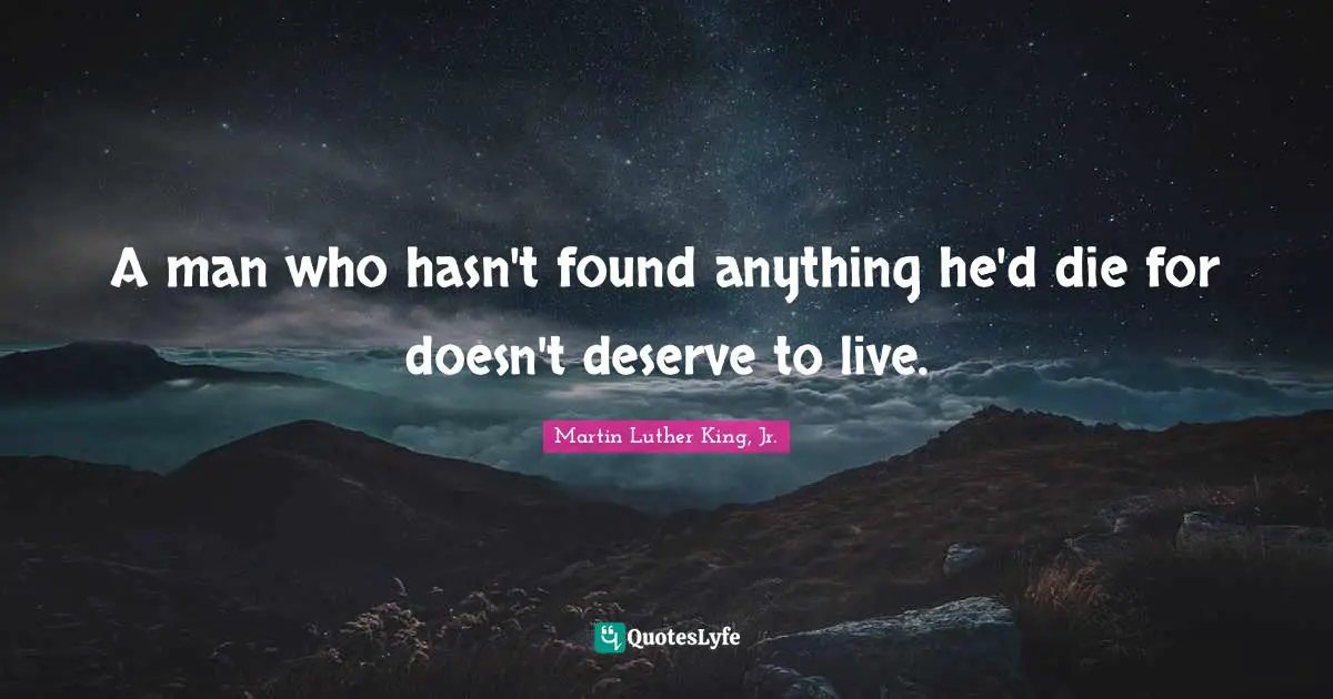 A man who hasn't found anything he'd die for doesn't deserve to live.