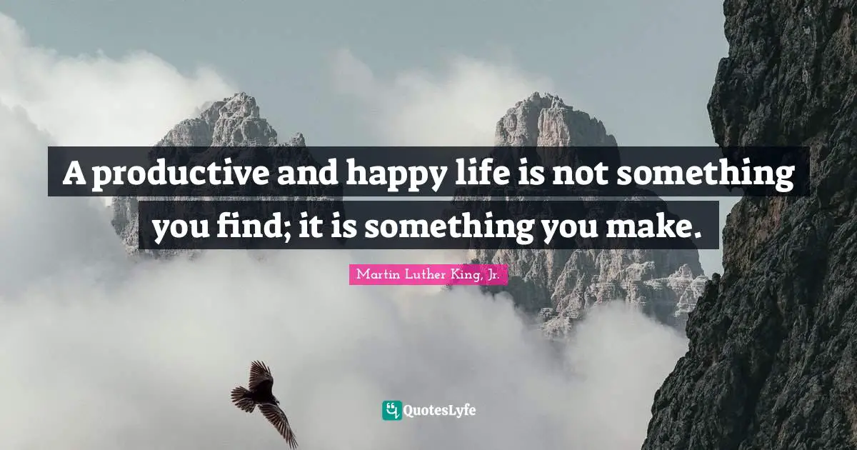 Martin Luther King Jr. Quotes: "A productive and happy life is not something you find; it is something you make."