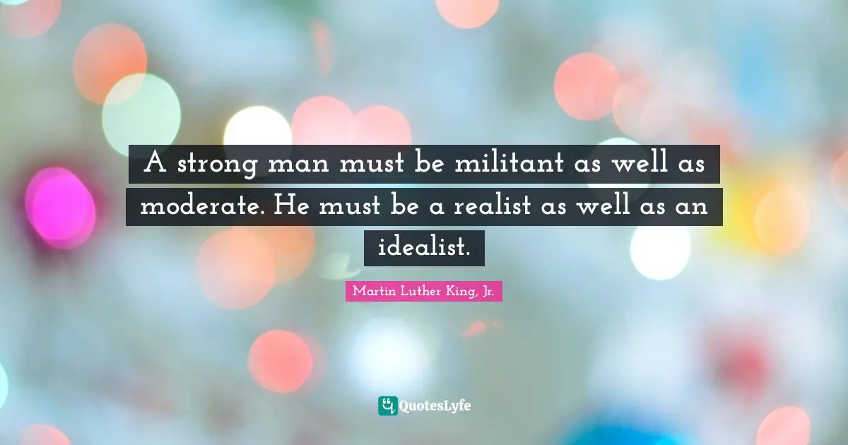 Militant Quotes: "A strong man must be militant as well as moderate. He must be a realist as well as an idealist."