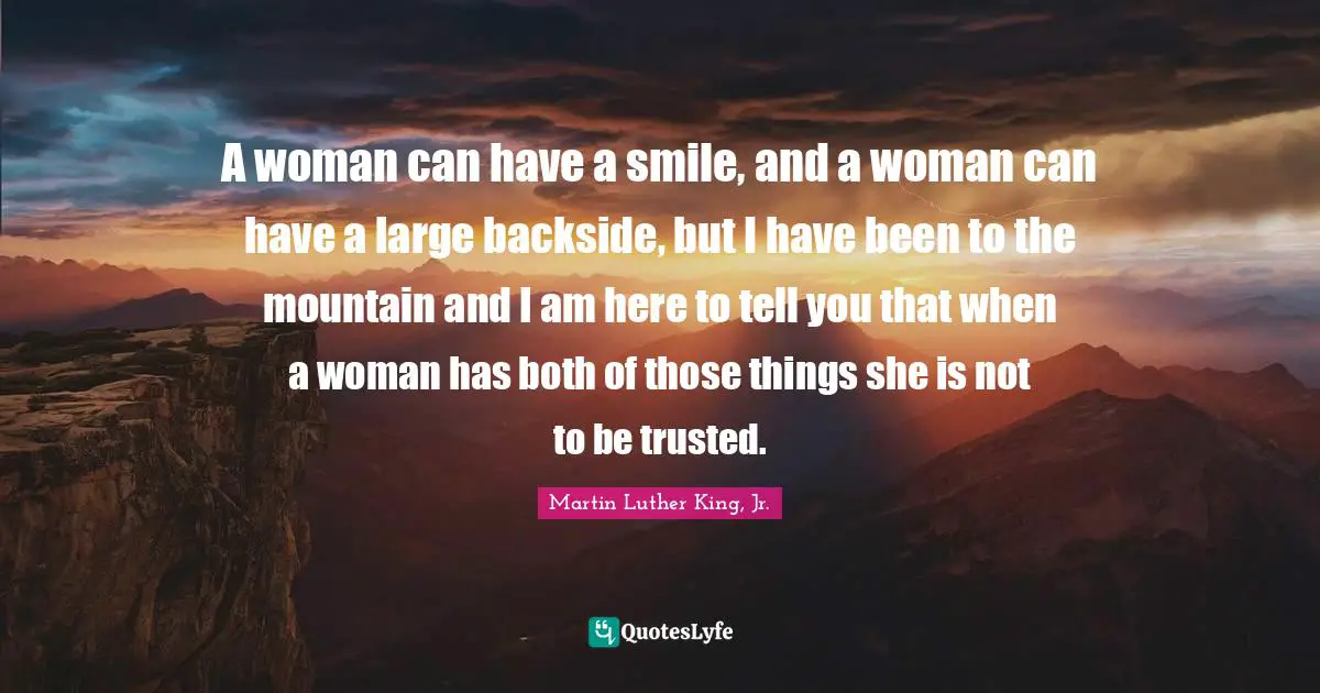 Backsides Quotes: "A woman can have a smile, and a woman can have a large backside, but I have been to the mountain and I am here to tell you that when a woman has both of those things she is not to be trusted."
