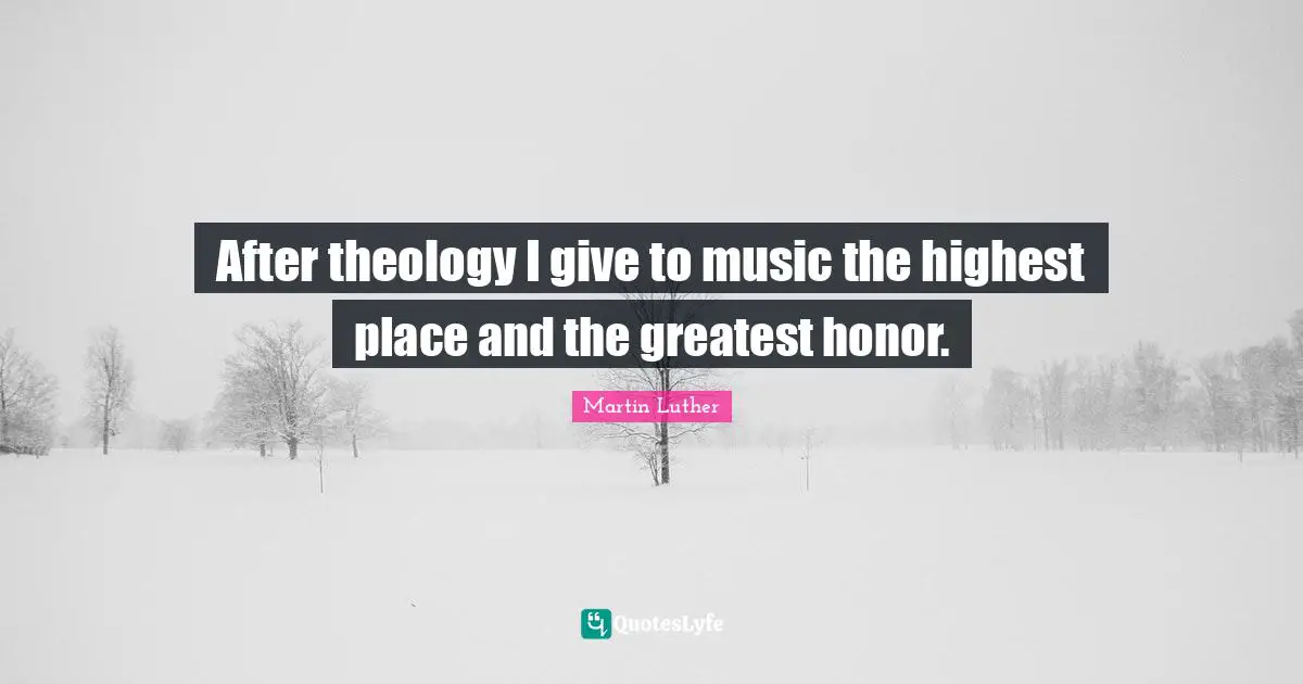 After theology I give to music the highest place and the greatest honor.