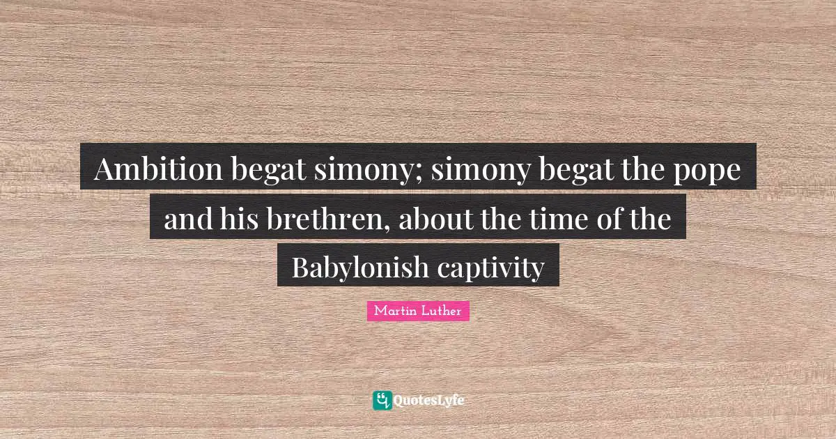 Brethren Quotes: "Ambition begat simony; simony begat the pope and his brethren, about the time of the Babylonish captivity"
